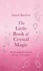 Image for The little book of crystal magic  : harnessing the sacred power of crystals