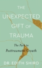 Image for The unexpected gift of trauma  : the path to posttraumatic growth