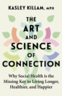 Image for The art and science of connection  : why social health is the missing key to living longer, healthier, and happier