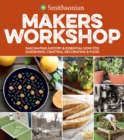 Image for Smithsonian Makers Workshop: Fascinating History &amp; Essential How-Tos : Gardening, Crafting, Decorating &amp; Food