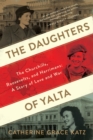 Image for The Daughters of Yalta: The Churchills, Roosevelts, and Harrimans: A Story of Love and War
