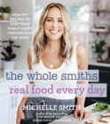 Image for The Whole Smiths Real Food Every Day: 100 Healthy Recipes to Keep Your Family Happy Throughout the Week