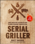 Image for Serial griller: grillmaster secrets for flame-cooked perfection