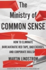 Image for The ministry of common sense: how to eliminate bureaucratic red tape, bad excuses, and corporate BS