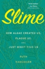 Image for Slime  : how algae created us, plague us, and just might save us