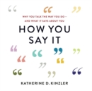 Image for How You Say It : Why You Talk the Way You Do-And What It Says About You