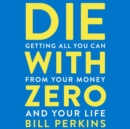 Image for Die With Zero : Getting All You Can from Your Money and Your Life