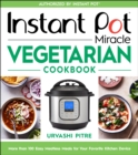 Image for Instant Pot Miracle Vegetarian Cookbook : More than 100 Easy Meatless Meals for Your Favorite Kitchen Device