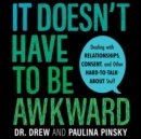 Image for It Doesn&#39;t Have To Be Awkward : Dealing with Relationships, Consent, and Other Hard-to-Talk-About Stuff