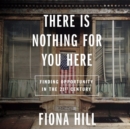 Image for There Is Nothing For You Here : Finding Opportunity in the Twenty-First Century