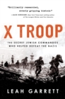 Image for X Troop : The Secret Jewish Commandos Who Helped Defeat the Nazis