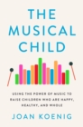 Image for The Musical Child : Using the Power of Music to Raise Children Who Are Happy, Healthy, and Whole