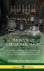 Image for The Book of Ceremonial Magic : Including the Rites and Mysteries of Goetic Theurgy, Sorcery, Black Magic Rituals, and Infernal Necromancy (Hardcover)