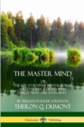 Image for The Master Mind: Or, The Key to Positive Mental Power and Efficiency; Developing Perception and Attention