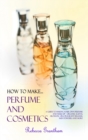 Image for How to Make Perfumes and Cosmetics : A Guide to Making Your Own Perfume and Make up - Organic Scents, Aromatic Oils, Fragrant Balsams, Skin Powders and More (Hardcover)