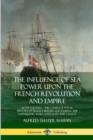 Image for The Influence of Sea Power Upon the French Revolution and Empire : Both Volumes, the Complete Naval History of France before and during the Napoleonic Wars, with Maps and Charts