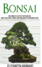 Image for Bonsai : Complete Step by Step Guide on How to Cultivate, Grow, Care and Display your Bonsai Tree