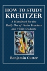 Image for How to Study Kreutzer - A Handbook for the Daily Use of Violin Teachers and Violin Students.