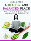 Image for Leading From a Healthy and Balanced Place-A Woman&#39;s Guide To Creating Balance in Her Personal and Professional Life