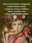 Image for Adult Coloring Book: Imaginable Fantasy Fairies, Forests, Creatures, Animals, Mythical Nature, Gardens, and Landscapes for Stress Relief