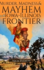 Image for Murder, Madness, and Mayhem on the Iowa Illinois Frontier