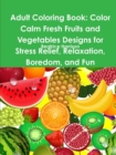 Image for Adult Coloring Book: Color Calm Fresh Fruits and Vegetables Designs for Stress Relief, Relaxation, Boredom, and Fun