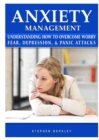 Image for Anxiety Management Understanding How to Overcome Worry Fear, Depression, &amp; Panic Attacks