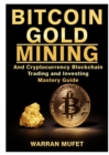 Image for Bitcoin Gold Mining and Cryptocurrency Blockchain, Trading, and Investing Mastery Guide