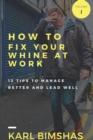 Image for How to Fix Your Whine at Work; 12 Tips to Manage Better and Lead Well