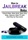 Image for How to Jailbreak Roku : Unlock Roku, Roku Stick, Roku Ultra, Roku Express, Roku TV with Kodi Step by Step Guide