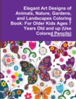 Image for Elegant Art Designs of Animals, Nature, Gardens, and Landscapes Coloring Book : For Older Kids Ages 7 Years Old and up (Use Colored Pencils)