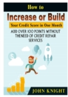 Image for How to Increase or Build Your Credit Score in One Month : Add Over 100 Points Without The Need of Credit Repair Services