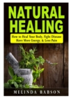 Image for Natural Healing : How to Heal Your Body, Fight Disease, Have More Energy, &amp; Less Pain