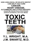 Image for Toxic Teeth: How a Biological (Holistic) Dentist Can Help You Cure Cancer, Facial Pain, Autoimmune, Heart, Disease Caused By Infected Gums, Root Canals, Jawbone Cavitations, and Toxic Metals
