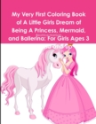 Image for My Very First Coloring Book of A Little Girls Dream of Being A Princess, Mermaid, and Ballerina : For Girls Ages 3 Years Old and up