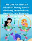 Image for Little Girls Fun Time! My Very First Coloring Book of Little Fairy Tale Princesses, Mermaids, and Ballerinas : For Girls Ages 3 Years Old and up