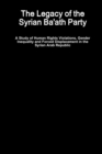 Image for The Legacy of the Syrian Ba&#39;ath Party - A Study of Human Rights Violations, Gender Inequality and Forced Displacement in the Syrian Arab Republic