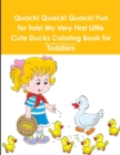 Image for Quack! Quack! Quack! Fun for Tots! My Very First Little Cute Ducks Coloring Book for Toddlers