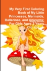 Image for My Very First Coloring Book of My Little Princesses, Mermaids, Ballerinas, and Unicorns: For Girls Ages 3 Years Old and up