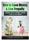 Image for How to Save Money &amp; Live Frugally : Simple Tips to Budget, Spend Less, &amp; Live Better