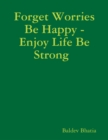 Image for Forget Worries Be Happy - Enjoy Life Be Strong