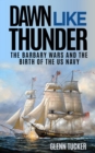 Image for Dawn Like Thunder : The Barbary Wars And The Birth Of The Us Navy