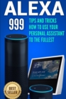 Image for Alexa : 999 Tips and Tricks How to Use Your Personal Assistant to the Fullest (Amazon Echo Show, Amazon Echo Look, Amazon Echo Dot and Amazon Echo)