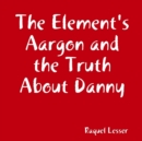 Image for The Element&#39;s Aargon and the Truth About Danny