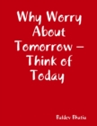 Image for Why Worry About Tomorrow - Think of Today