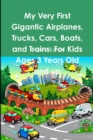 Image for My Very First Gigantic Airplanes, Trucks, Cars, Boats, and Trains: For Kids Ages 3 Years Old and up