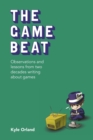 Image for The Game Beat: Observations and Lessons from Two Decades Writing about Games