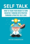 Image for Self Talk: How to Train Your Brain to Turn Negative Thinking into Positive Thinking &amp; Practice Self Love