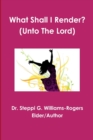 Image for What Shall I Render? (Unto The Lord)