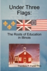 Image for Under Three Flags: The Roots Of Education In Illinois